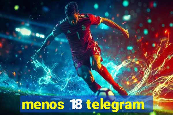 menos 18 telegram